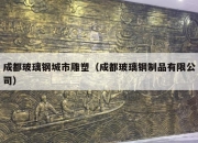 成都玻璃钢城市雕塑（成都玻璃钢制品有限公司）