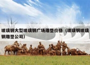 玻璃钢大型玻璃钢广场雕塑价格（玻璃钢玻璃钢雕塑公司）