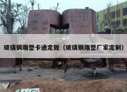玻璃钢雕塑卡通定做（玻璃钢雕塑厂家定制）