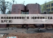 四川成都玻璃钢雕塑厂家（成都玻璃钢工艺品生产厂家）
