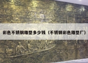 彩色不锈钢雕塑多少钱（不锈钢彩色雕塑厂）