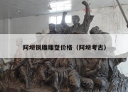 阿坝铜雕雕塑价格（阿坝考古）