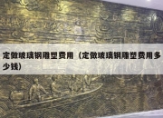定做玻璃钢雕塑费用（定做玻璃钢雕塑费用多少钱）