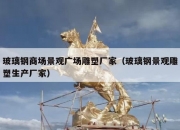 玻璃钢商场景观广场雕塑厂家（玻璃钢景观雕塑生产厂家）
