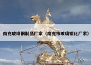 南充玻璃钢制品厂家（南充市玻璃钢化厂家）