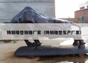 铸铜雕塑铜雕厂家（铸铜雕塑生产厂家）