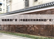 铜雕佛像厂家（中国最好的铜佛像制造厂家）