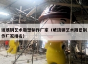 玻璃钢艺术雕塑制作厂家（玻璃钢艺术雕塑制作厂家排名）