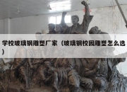 学校玻璃钢雕塑厂家（玻璃钢校园雕塑怎么选）