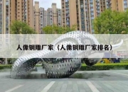 人像铜雕厂家（人像铜雕厂家排名）
