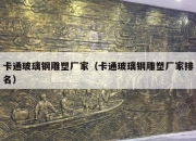 卡通玻璃钢雕塑厂家（卡通玻璃钢雕塑厂家排名）