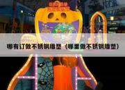 哪有订做不锈钢雕塑（哪里做不锈钢雕塑）