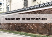 铸铜雕塑雕塑（铸铜雕塑的制作过程）