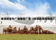 玻璃钢室外广场雕塑厂家（玻璃钢景观雕塑厂）