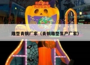 雕塑青铜厂家（青铜雕塑生产厂家）