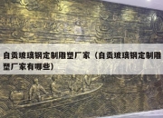 自贡玻璃钢定制雕塑厂家（自贡玻璃钢定制雕塑厂家有哪些）