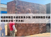 玻璃钢雕塑卡通定做多少钱（玻璃钢雕塑卡通定做多少钱一平方米）