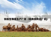 铜雕塑佛像生产厂家（铜佛像铸造厂家）