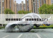 建玻璃钢雕塑厂（玻璃钢雕塑加工厂）