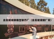 自贡玻璃钢雕塑制作厂（自贡玻璃钢厂家）