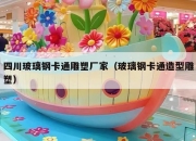 四川玻璃钢卡通雕塑厂家（玻璃钢卡通造型雕塑）