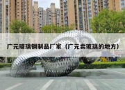 广元玻璃钢制品厂家（广元卖玻璃的地方）