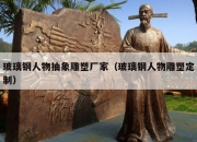 玻璃钢人物抽象雕塑厂家（玻璃钢人物雕塑定制）