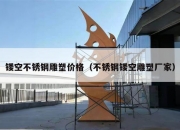 镂空不锈钢雕塑价格（不锈钢镂空雕塑厂家）