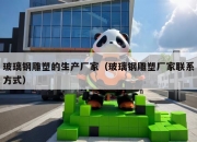 玻璃钢雕塑的生产厂家（玻璃钢雕塑厂家联系方式）