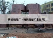 铸铜铜雕厂（铸铜雕塑厂家推荐）