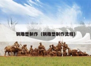 铜雕塑制作（铜雕塑制作流程）