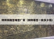 铸铸铜雕塑雕塑厂家（铜铸雕塑一般多少钱）