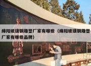 绵阳玻璃钢雕塑厂家有哪些（绵阳玻璃钢雕塑厂家有哪些品牌）