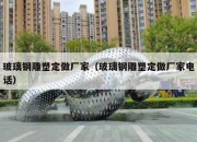 玻璃钢雕塑定做厂家（玻璃钢雕塑定做厂家电话）