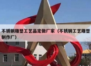 不锈钢雕塑工艺品定做厂家（不锈钢工艺雕塑制作厂）