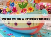 玻璃钢雕塑公司电话（玻璃钢雕塑有限公司）