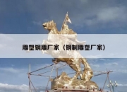 雕塑铜雕厂家（铜制雕塑厂家）