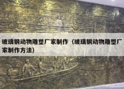 玻璃钢动物雕塑厂家制作（玻璃钢动物雕塑厂家制作方法）