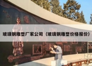 玻璃钢雕塑厂家公司（玻璃钢雕塑价格报价）
