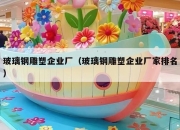玻璃钢雕塑企业厂（玻璃钢雕塑企业厂家排名）