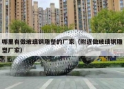 哪里有做玻璃钢雕塑的厂家（附近做玻璃钢雕塑厂家）