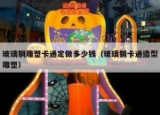 玻璃钢雕塑卡通定做多少钱（玻璃钢卡通造型雕塑）