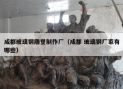 成都玻璃钢雕塑制作厂（成都 玻璃钢厂家有哪些）