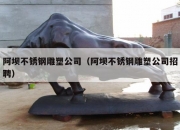 阿坝不锈钢雕塑公司（阿坝不锈钢雕塑公司招聘）