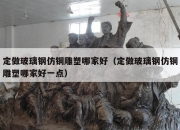 定做玻璃钢仿铜雕塑哪家好（定做玻璃钢仿铜雕塑哪家好一点）