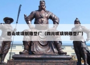 眉山玻璃钢雕塑厂（四川玻璃钢雕塑厂）