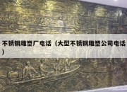 不锈钢雕塑厂电话（大型不锈钢雕塑公司电话）