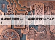 玻璃钢造型雕塑工厂（玻璃钢雕塑的生产工艺）