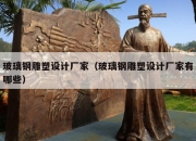 玻璃钢雕塑设计厂家（玻璃钢雕塑设计厂家有哪些）