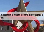 不锈钢生态景观雕塑（不锈钢雕塑厂家定制景观）